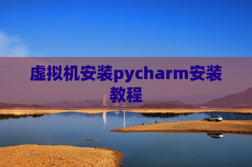 虚拟机安装pycharm安装教程 虚拟机安装pycharm安装教程
