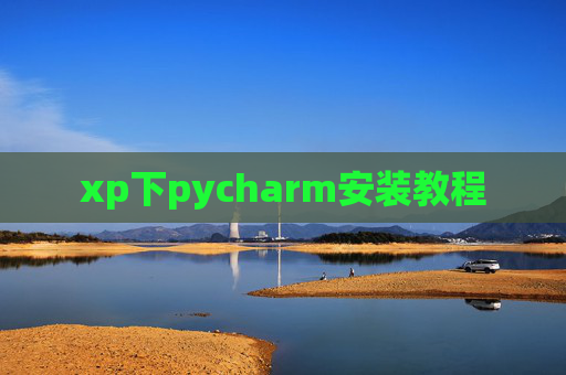 xp下pycharm安装教程 xp下pycharm安装教程